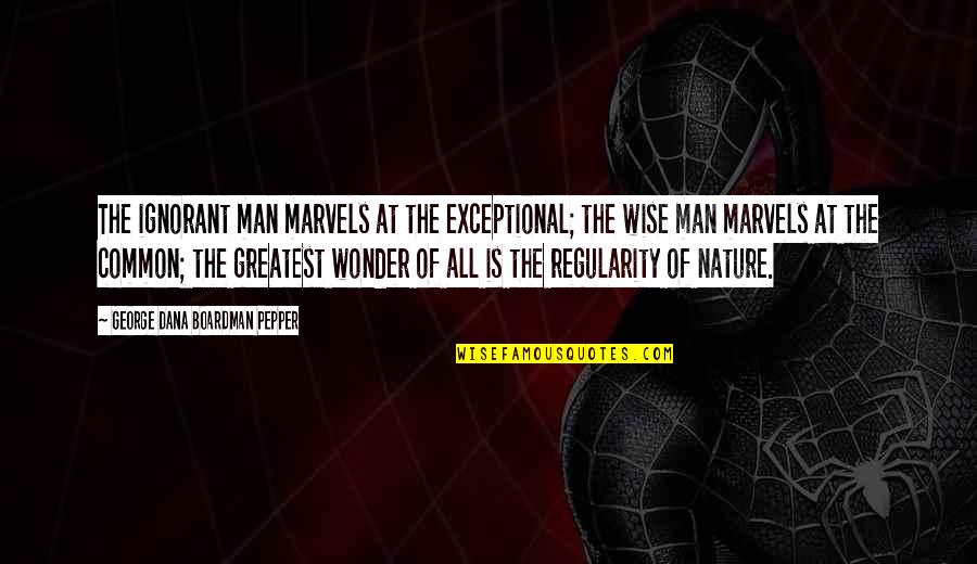 Swept Under Quotes By George Dana Boardman Pepper: The ignorant man marvels at the exceptional; the