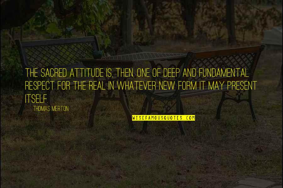 Swept Under Quotes By Thomas Merton: The sacred attitude is, then, one of deep