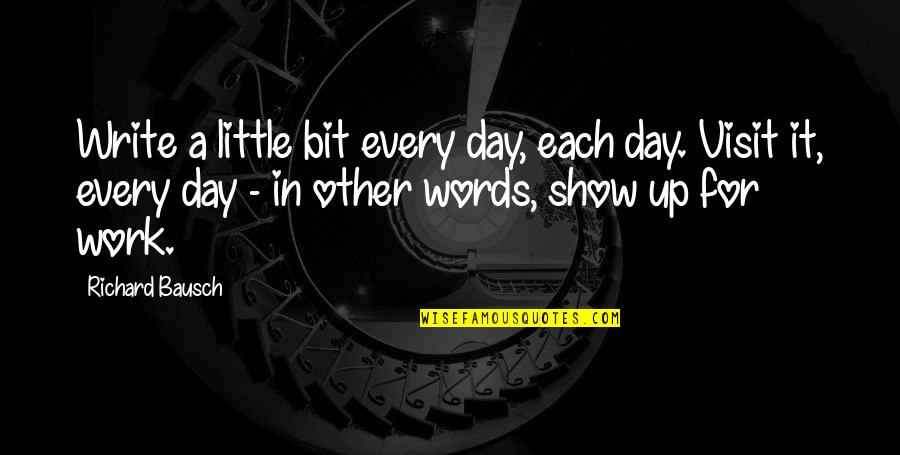 Swerdloff Md Quotes By Richard Bausch: Write a little bit every day, each day. Swerdloff Md Quotes By Richard Bausch: Write a little bit every day, each day.