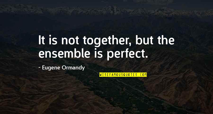 Swerver Quotes By Eugene Ormandy: It is not together, but the ensemble is Swerver Quotes By Eugene Ormandy: It is not together, but the ensemble is