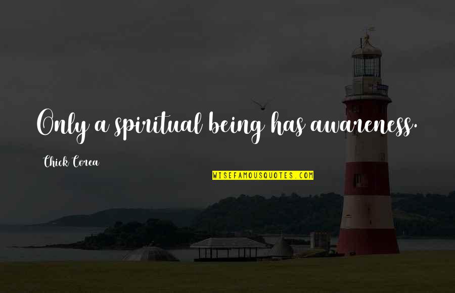 Sweta Mangal Ziqitza Quotes By Chick Corea: Only a spiritual being has awareness. Sweta Mangal Ziqitza Quotes By Chick Corea: Only a spiritual being has awareness.