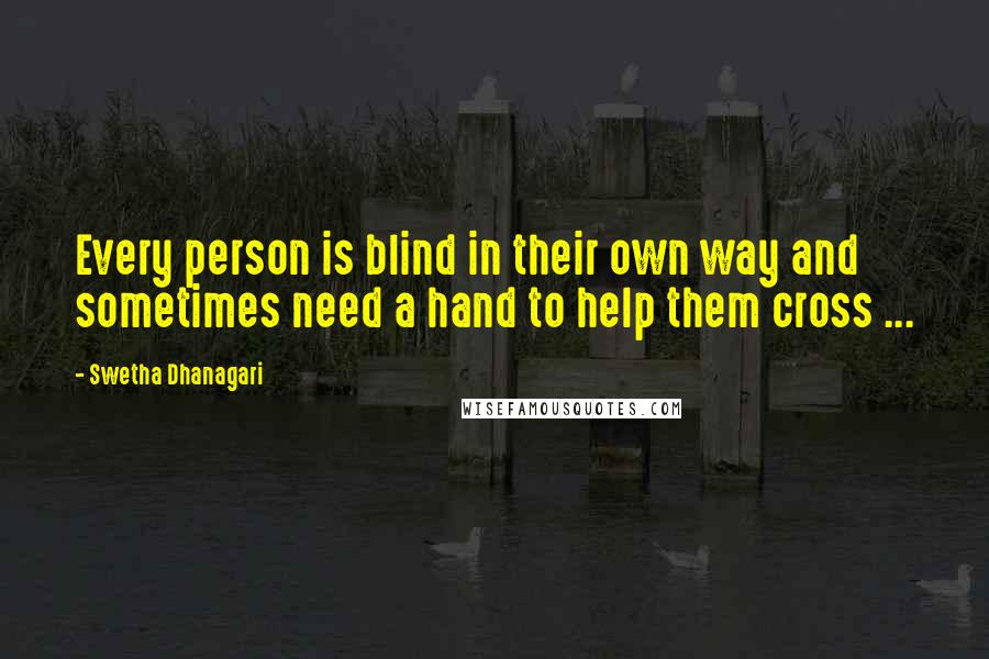 Swetha Dhanagari quotes: Every person is blind in their own way and sometimes need a hand to help them cross ...