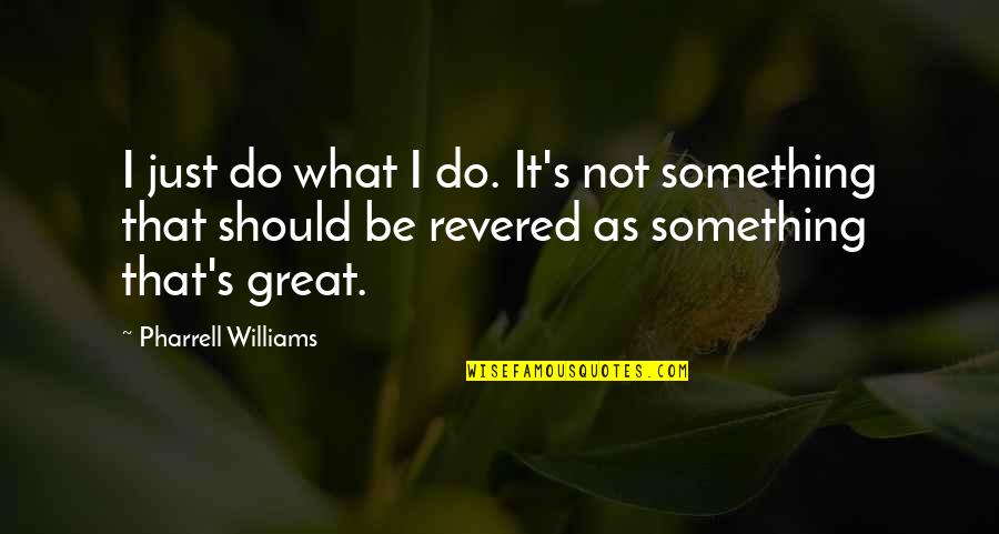 S'what Quotes By Pharrell Williams: I just do what I do. It's not S'what Quotes By Pharrell Williams: I just do what I do. It's not