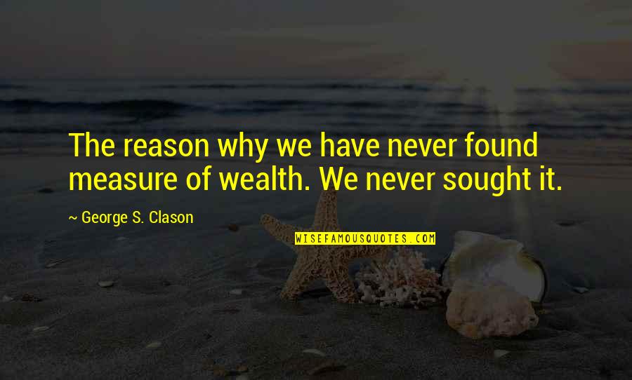 S'why Quotes By George S. Clason: The reason why we have never found measure