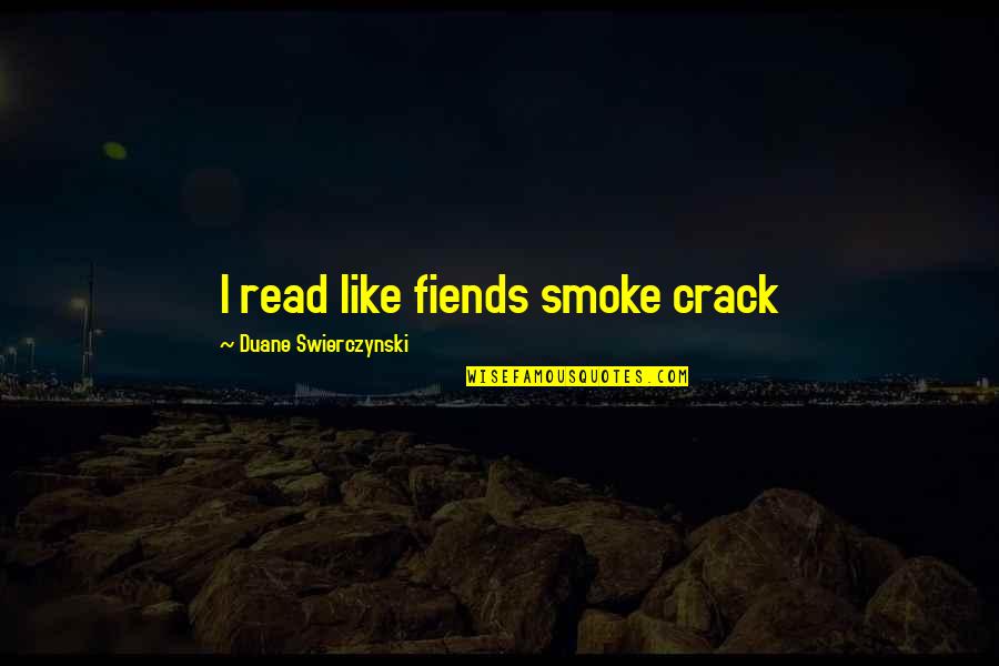 Swierczynski Duane Quotes By Duane Swierczynski: I read like fiends smoke crack Swierczynski Duane Quotes By Duane Swierczynski: I read like fiends smoke crack