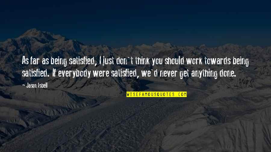 Swierszczyk Magazyn Dla Dzieci Quotes By Jason Isbell: As far as being satisfied, I just don't Swierszczyk Magazyn Dla Dzieci Quotes By Jason Isbell: As far as being satisfied, I just don't