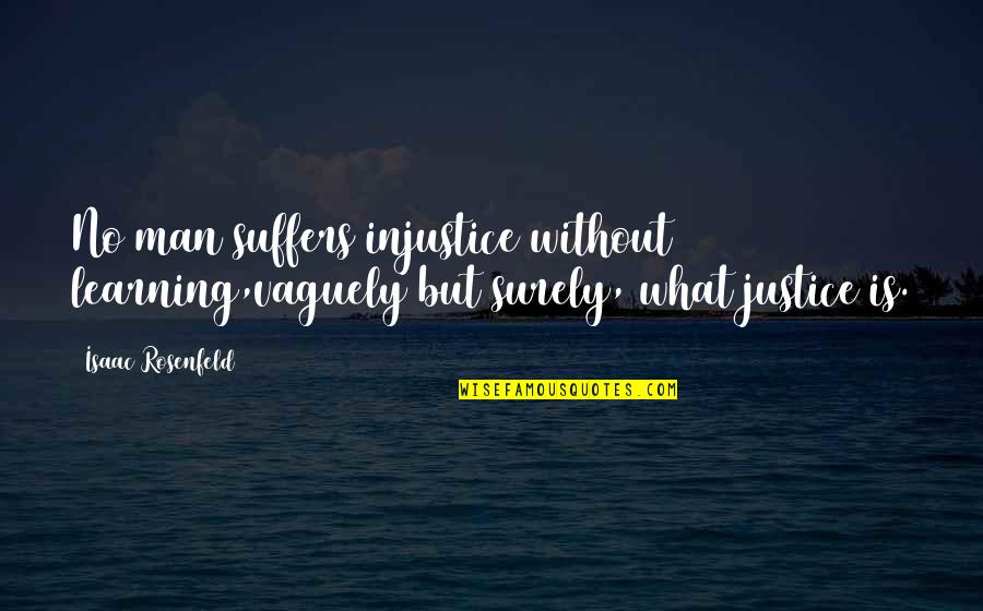 Swietlicki Quotes By Isaac Rosenfeld: No man suffers injustice without learning,vaguely but surely,