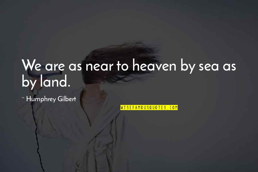 Swifly Quotes By Humphrey Gilbert: We are as near to heaven by sea