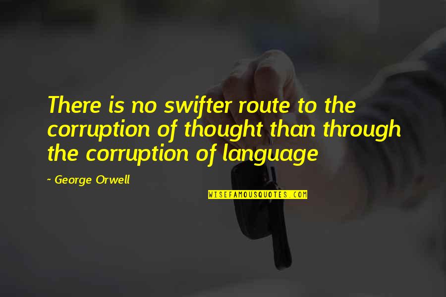 Swifter Quotes By George Orwell: There is no swifter route to the corruption