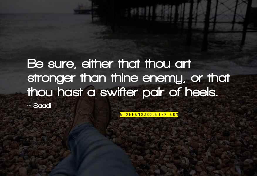 Swifter Quotes By Saadi: Be sure, either that thou art stronger than
