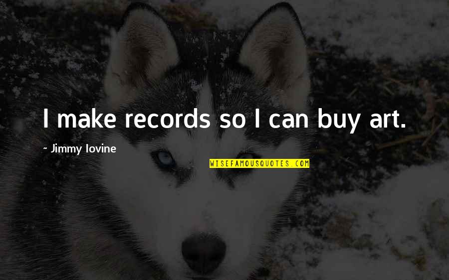 Swiftest By Dirzo Quotes By Jimmy Iovine: I make records so I can buy art. Swiftest By Dirzo Quotes By Jimmy Iovine: I make records so I can buy art.