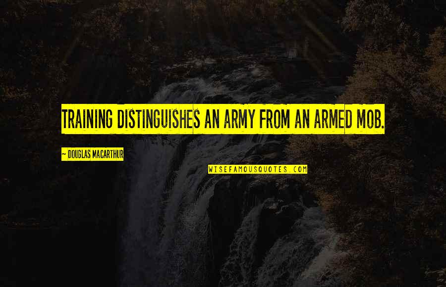 Swiftian Quotes By Douglas MacArthur: Training distinguishes an army from an armed mob.