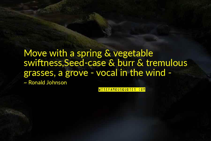 Swiftness Quotes By Ronald Johnson: Move with a spring & vegetable swiftness,Seed-case &