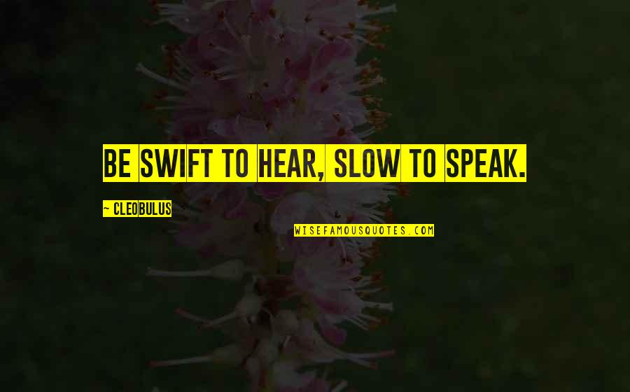 Swift'sthoughts Quotes By Cleobulus: Be swift to hear, slow to speak.