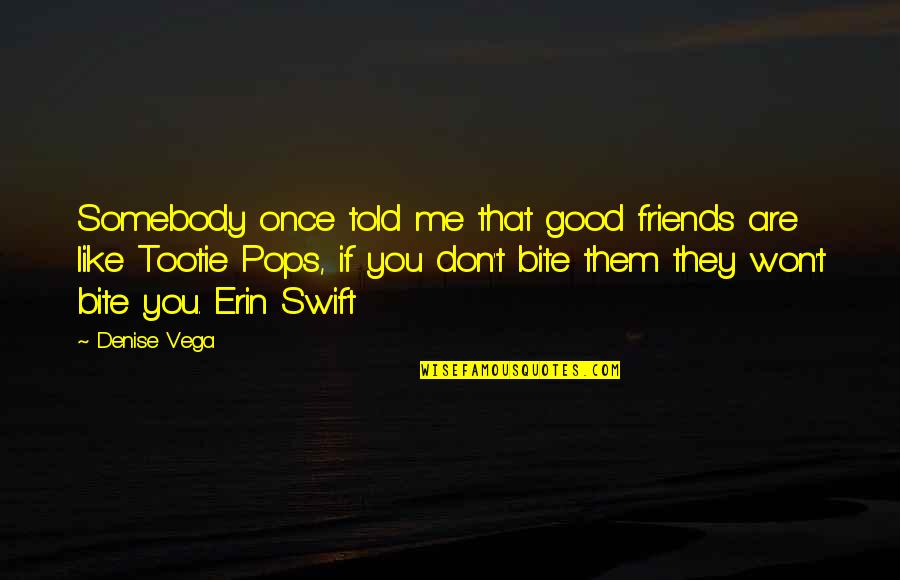 Swift'sthoughts Quotes By Denise Vega: Somebody once told me that good friends are