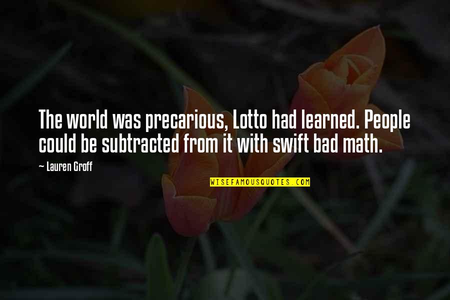Swift'sthoughts Quotes By Lauren Groff: The world was precarious, Lotto had learned. People