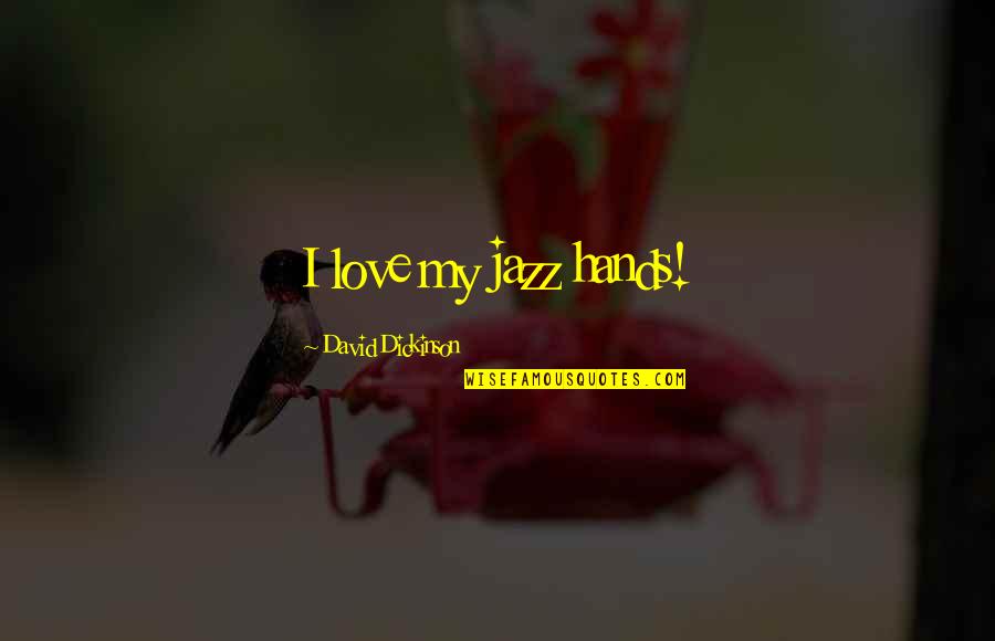 Swifty Lazar Quotes By David Dickinson: I love my jazz hands! Swifty Lazar Quotes By David Dickinson: I love my jazz hands!
