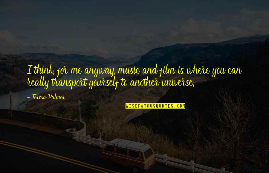 Swifty Morgan Quotes By Teresa Palmer: I think, for me anyway, music and film Swifty Morgan Quotes By Teresa Palmer: I think, for me anyway, music and film
