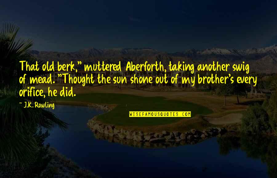 Swig Quotes By J.K. Rowling: That old berk," muttered Aberforth, taking another swig