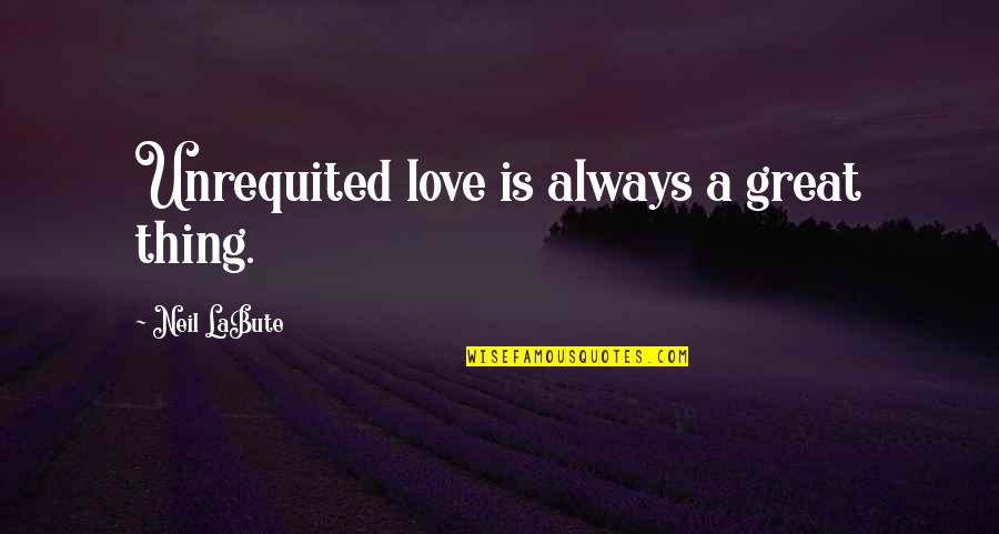 Swiggity Swooty Quotes By Neil LaBute: Unrequited love is always a great thing. Swiggity Swooty Quotes By Neil LaBute: Unrequited love is always a great thing.