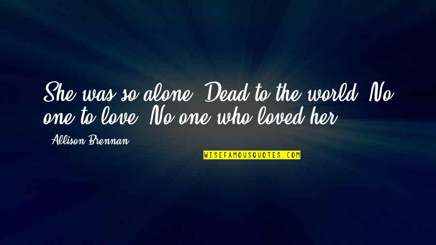 Swilcan Quotes By Allison Brennan: She was so alone. Dead to the world.