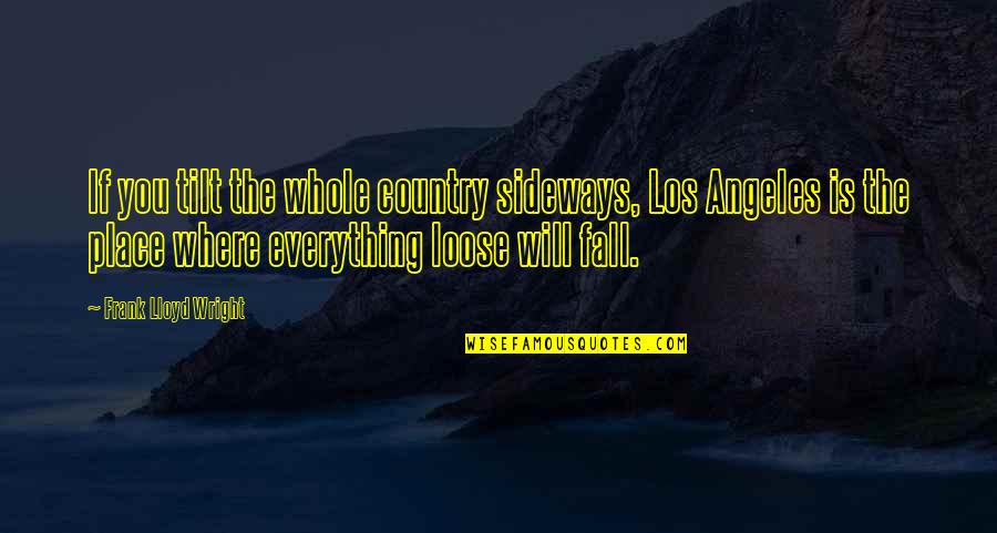 Swills Beats Quotes By Frank Lloyd Wright: If you tilt the whole country sideways, Los