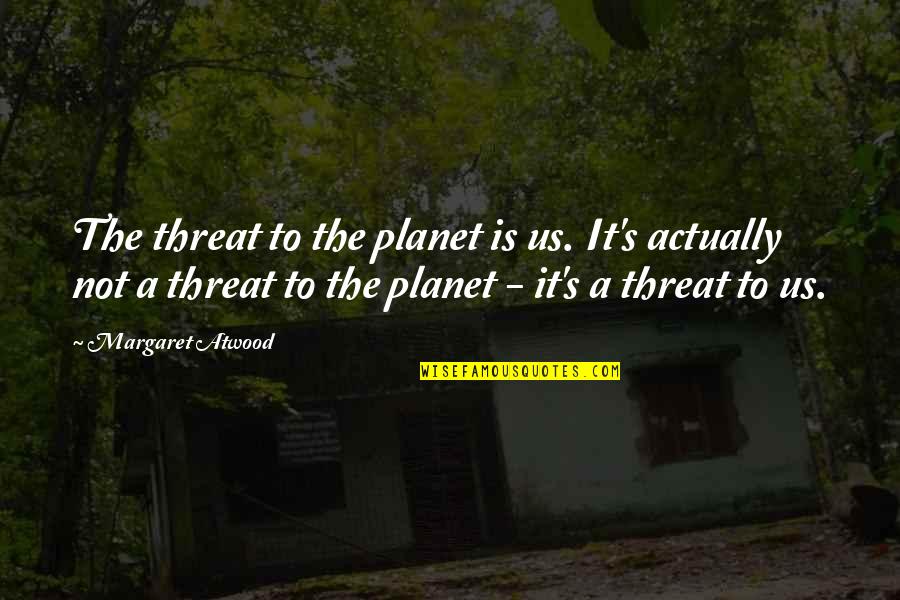 Swim Cap Quotes By Margaret Atwood: The threat to the planet is us. It's