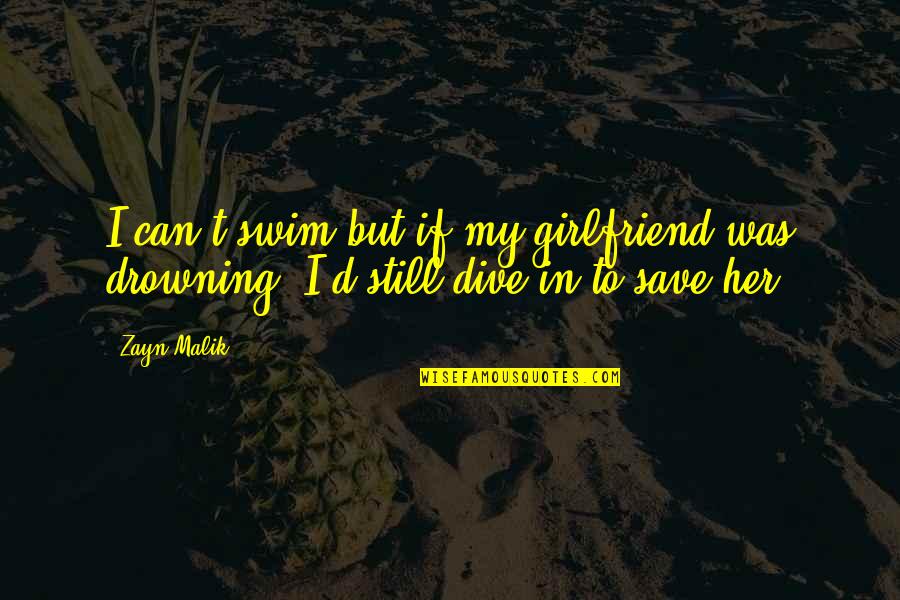 Swim Dive Quotes By Zayn Malik: I can't swim but if my girlfriend was