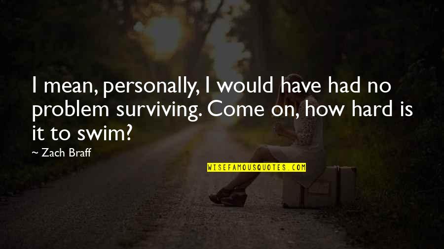 Swim Hard Quotes By Zach Braff: I mean, personally, I would have had no Swim Hard Quotes By Zach Braff: I mean, personally, I would have had no