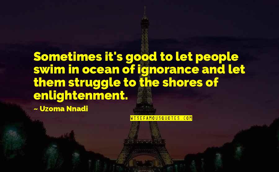 Swim In The Ocean Quotes By Uzoma Nnadi: Sometimes it's good to let people swim in