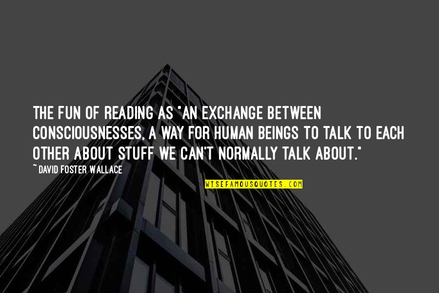 Swim In The Stream Of Beauty Quotes By David Foster Wallace: The fun of reading as "an exchange between Swim In The Stream Of Beauty Quotes By David Foster Wallace: The fun of reading as "an exchange between