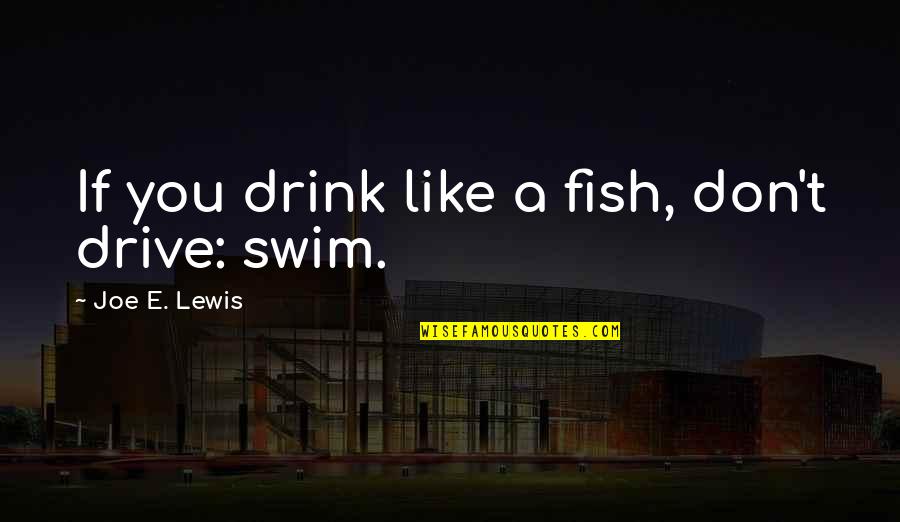 Swim Like A Fish Quotes By Joe E. Lewis: If you drink like a fish, don't drive: Swim Like A Fish Quotes By Joe E. Lewis: If you drink like a fish, don't drive: