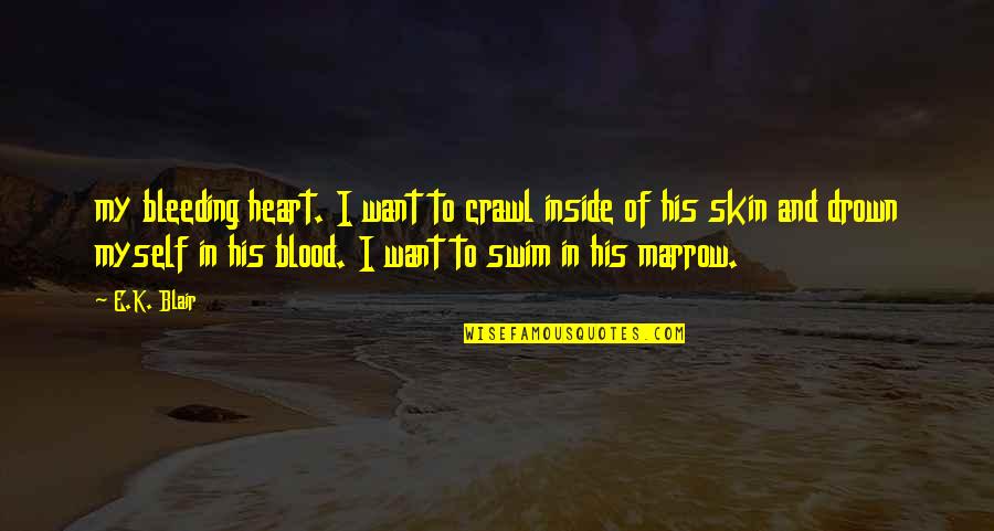 Swim Or Drown Quotes By E.K. Blair: my bleeding heart. I want to crawl inside