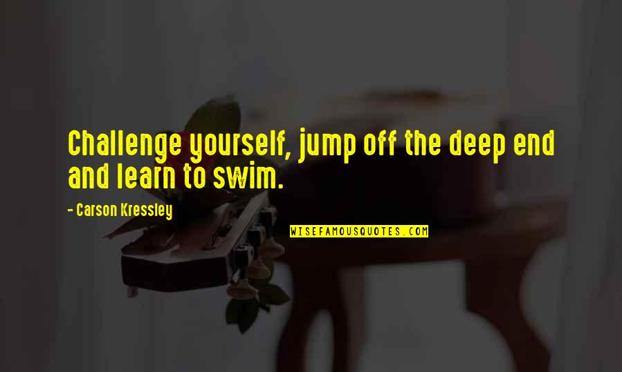 Swim Quotes By Carson Kressley: Challenge yourself, jump off the deep end and Swim Quotes By Carson Kressley: Challenge yourself, jump off the deep end and