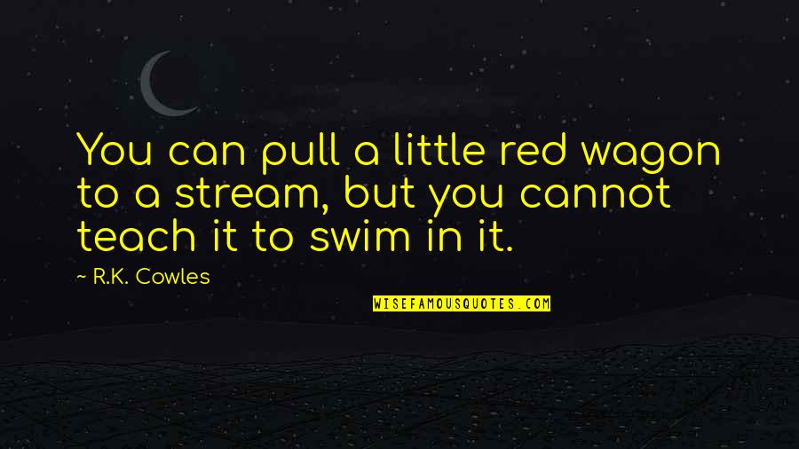 Swim Quotes By R.K. Cowles: You can pull a little red wagon to
