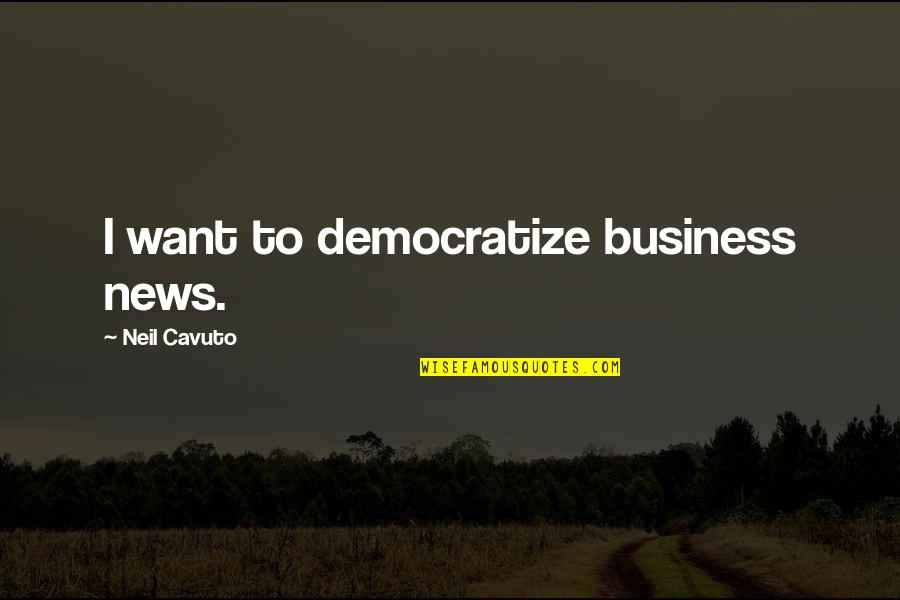 Swim Team Leadership Quotes By Neil Cavuto: I want to democratize business news.