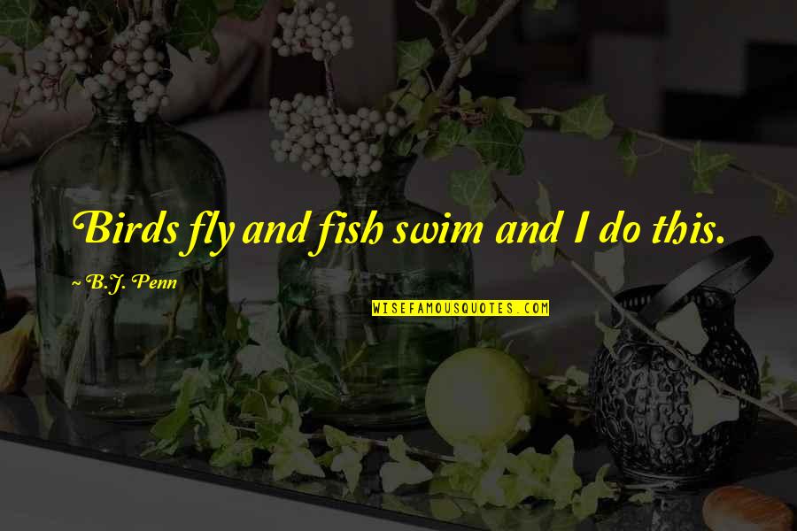 Swim The Fly Quotes By B.J. Penn: Birds fly and fish swim and I do Swim The Fly Quotes By B.J. Penn: Birds fly and fish swim and I do