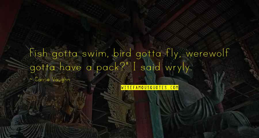 Swim The Fly Quotes By Carrie Vaughn: Fish gotta swim, bird gotta fly, werewolf gotta
