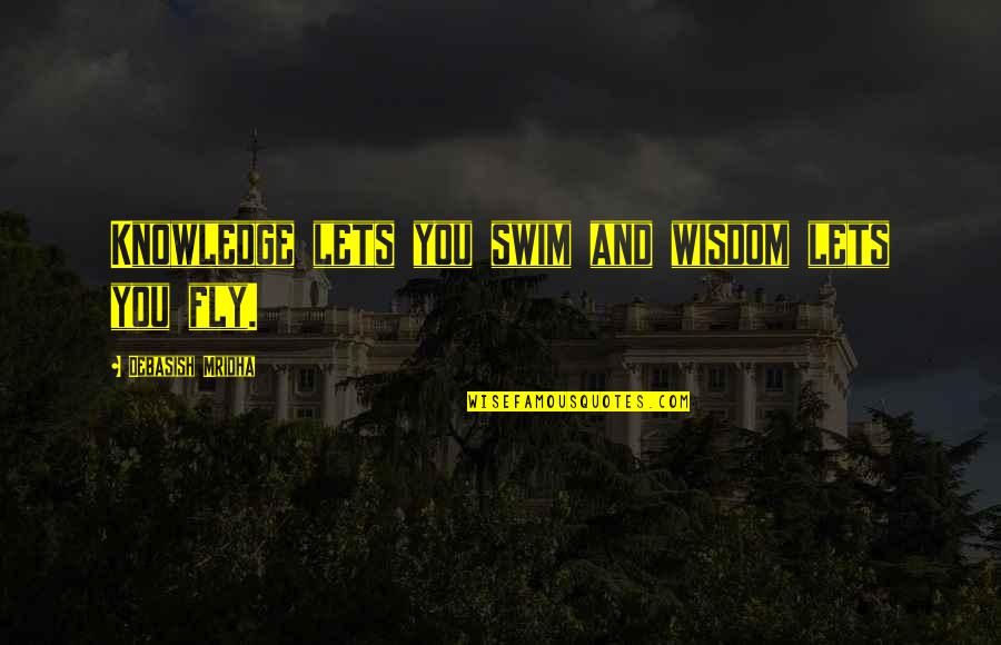 Swim The Fly Quotes By Debasish Mridha: Knowledge lets you swim and wisdom lets you Swim The Fly Quotes By Debasish Mridha: Knowledge lets you swim and wisdom lets you