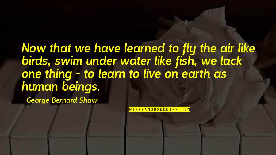 Swim The Fly Quotes By George Bernard Shaw: Now that we have learned to fly the Swim The Fly Quotes By George Bernard Shaw: Now that we have learned to fly the