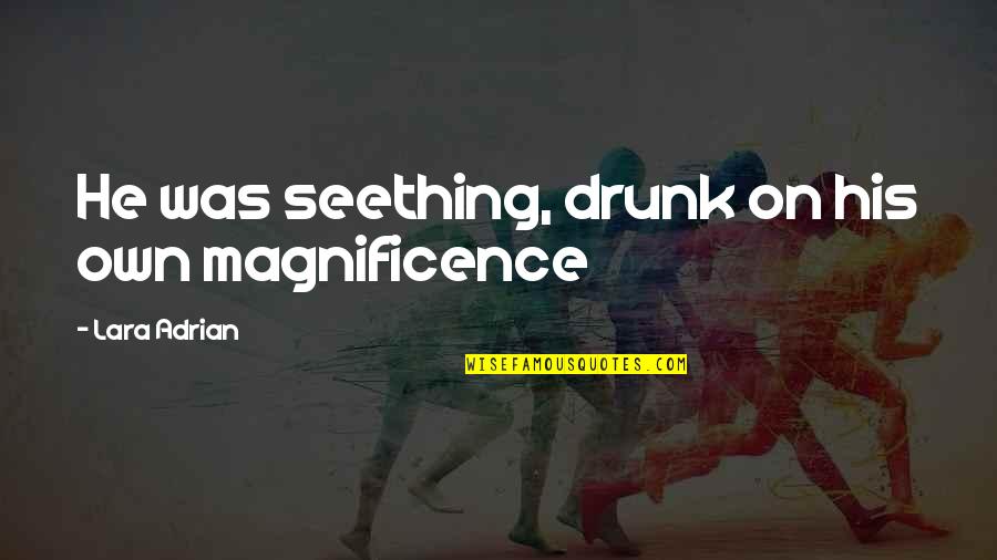 Swim The Fly Quotes By Lara Adrian: He was seething, drunk on his own magnificence Swim The Fly Quotes By Lara Adrian: He was seething, drunk on his own magnificence