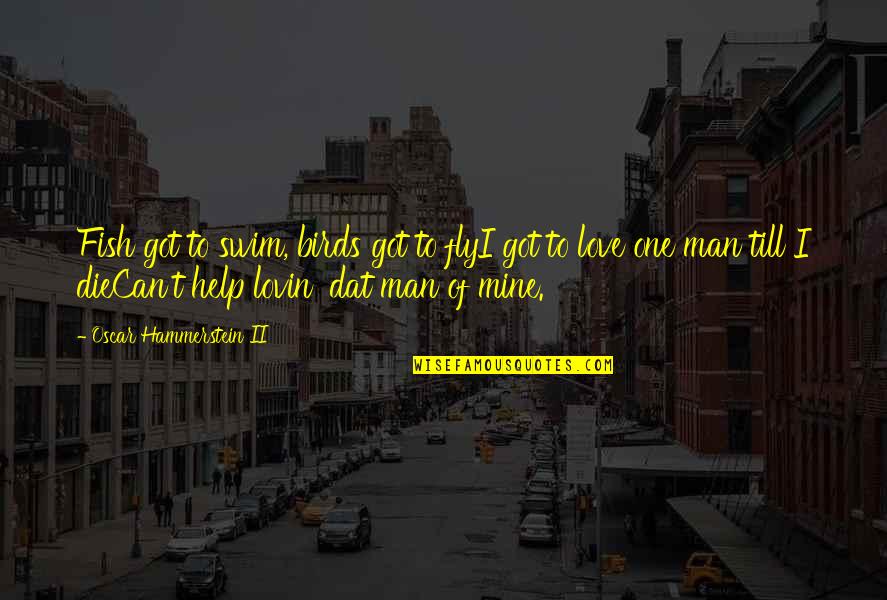 Swim The Fly Quotes By Oscar Hammerstein II: Fish got to swim, birds got to flyI Swim The Fly Quotes By Oscar Hammerstein II: Fish got to swim, birds got to flyI