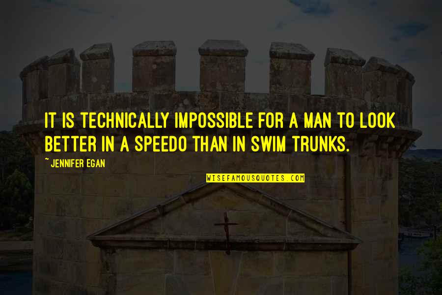 Swim Trunks Quotes By Jennifer Egan: It is technically impossible for a man to