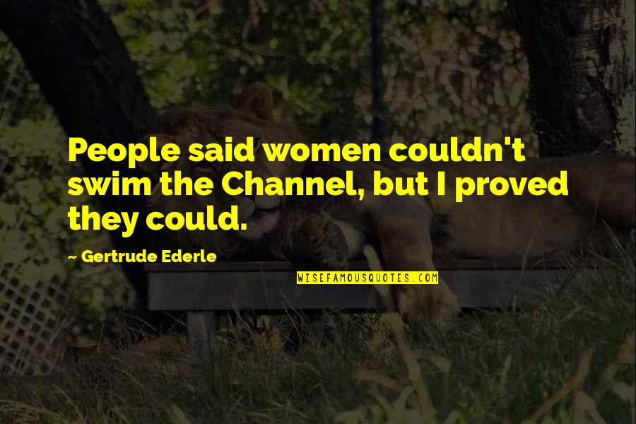 Swim Up Quotes By Gertrude Ederle: People said women couldn't swim the Channel, but Swim Up Quotes By Gertrude Ederle: People said women couldn't swim the Channel, but