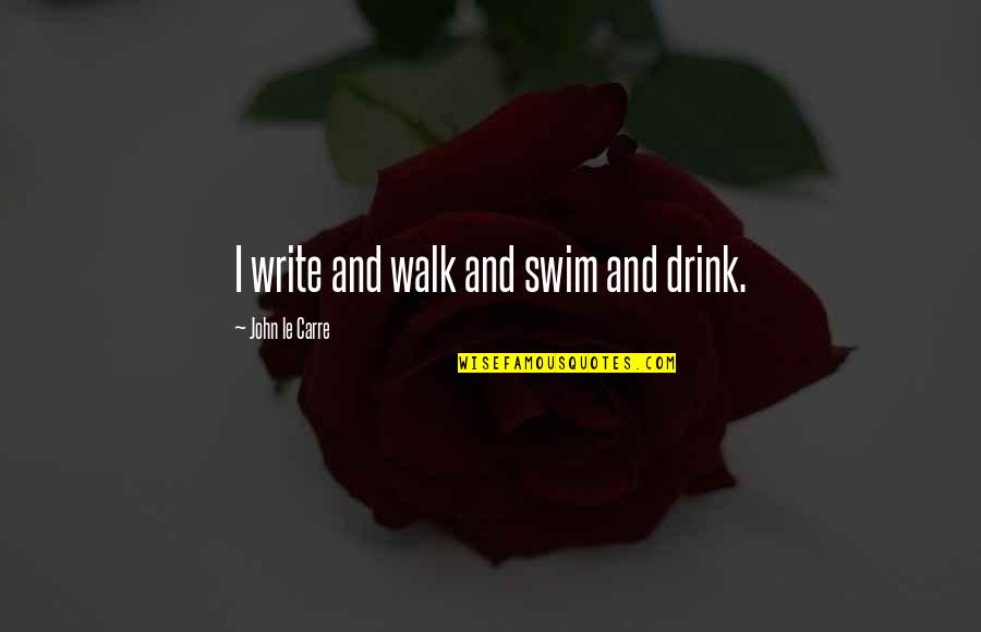 Swim Up Quotes By John Le Carre: I write and walk and swim and drink. Swim Up Quotes By John Le Carre: I write and walk and swim and drink.