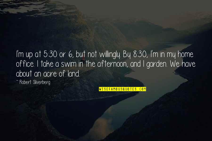 Swim Up Quotes By Robert Silverberg: I'm up at 5:30 or 6, but not Swim Up Quotes By Robert Silverberg: I'm up at 5:30 or 6, but not