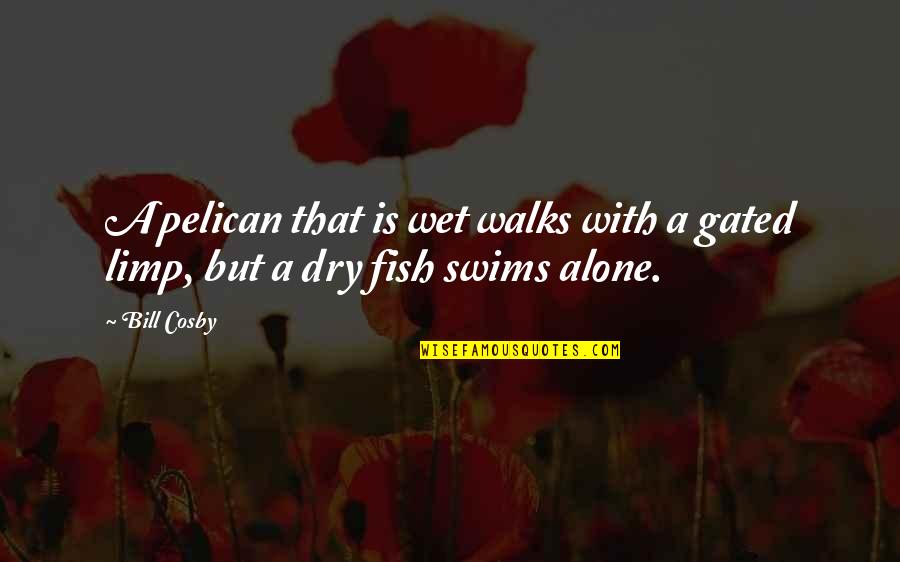 Swim With The Fish Quotes By Bill Cosby: A pelican that is wet walks with a
