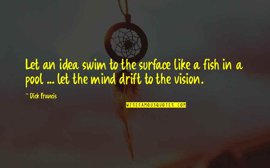 Swim With The Fish Quotes By Dick Francis: Let an idea swim to the surface like Swim With The Fish Quotes By Dick Francis: Let an idea swim to the surface like