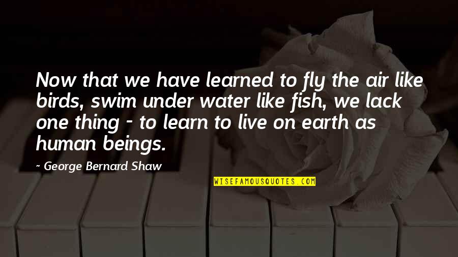 Swim With The Fish Quotes By George Bernard Shaw: Now that we have learned to fly the Swim With The Fish Quotes By George Bernard Shaw: Now that we have learned to fly the