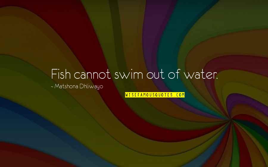 Swim With The Fish Quotes By Matshona Dhliwayo: Fish cannot swim out of water. Swim With The Fish Quotes By Matshona Dhliwayo: Fish cannot swim out of water.